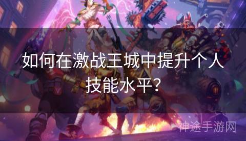 如何在激战王城中提升个人技能水平？