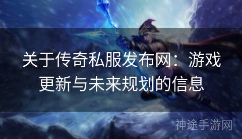 关于传奇私服发布网：游戏更新与未来规划的信息