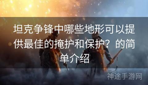 坦克争锋中哪些地形可以提供最佳的掩护和保护？的简单介绍