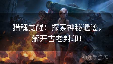 猎魂觉醒：探索神秘遗迹，解开古老封印！