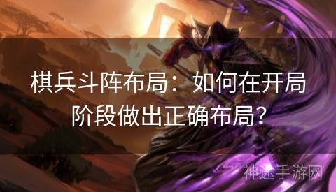 棋兵斗阵布局：如何在开局阶段做出正确布局？