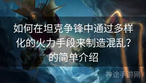 如何在坦克争锋中通过多样化的火力手段来制造混乱？的简单介绍