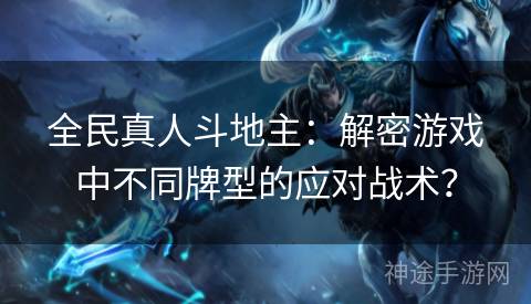 全民真人斗地主：解密游戏中不同牌型的应对战术？