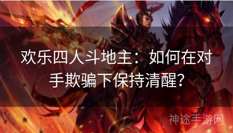 欢乐四人斗地主：如何在对手欺骗下保持清醒？