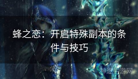 蜂之恋：开启特殊副本的条件与技巧