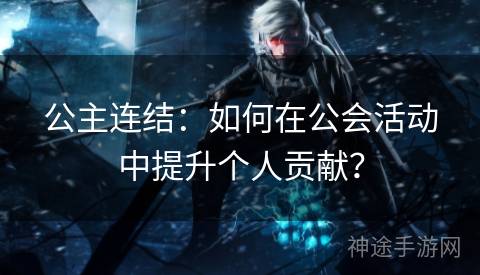 公主连结：如何在公会活动中提升个人贡献？