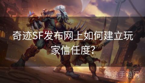 奇迹SF发布网上如何建立玩家信任度? 奇迹SF发布网上如何建立玩家信任度?