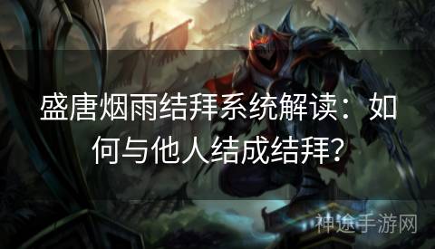 盛唐烟雨结拜系统解读：如何与他人结成结拜？
