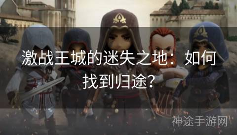 激战王城的迷失之地：如何找到归途？