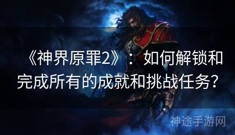 《神界原罪2》：如何解锁和完成所有的成就和挑战任务？