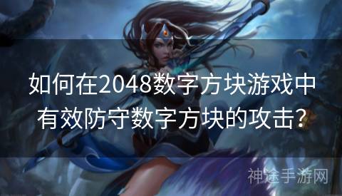 如何在2048数字方块游戏中有效防守数字方块的攻击？
