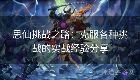 思仙挑战之路：克服各种挑战的实战经验分享