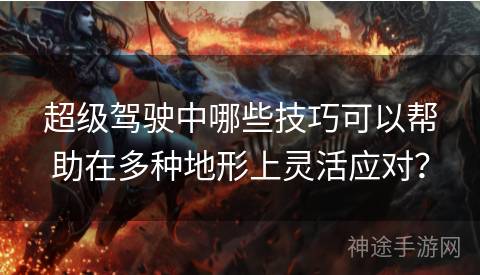 超级驾驶中哪些技巧可以帮助在多种地形上灵活应对？