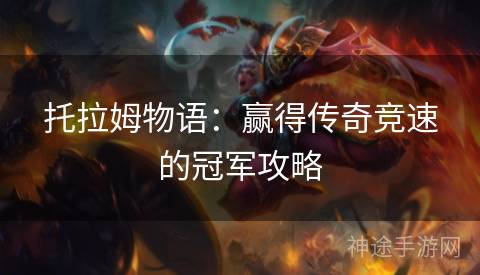 托拉姆物语：赢得传奇竞速的冠军攻略