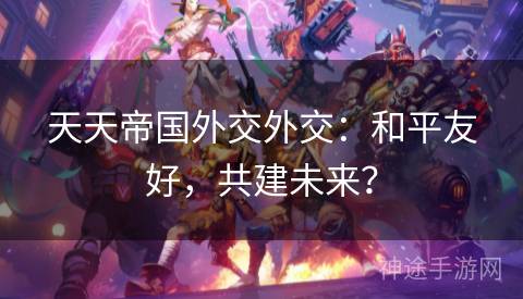 天天帝国外交外交：和平友好，共建未来？