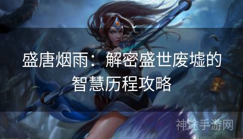 盛唐烟雨：解密盛世废墟的智慧历程攻略