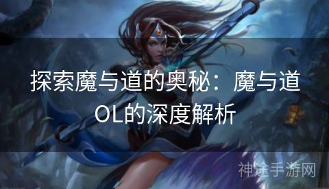 探索魔与道的奥秘：魔与道OL的深度解析
