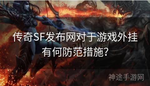 传奇SF发布网对于游戏外挂有何防范措施? 传奇SF发布网对于游戏外挂有何防范措施?