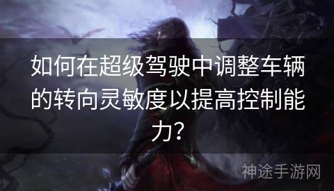 如何在超级驾驶中调整车辆的转向灵敏度以提高控制能力？