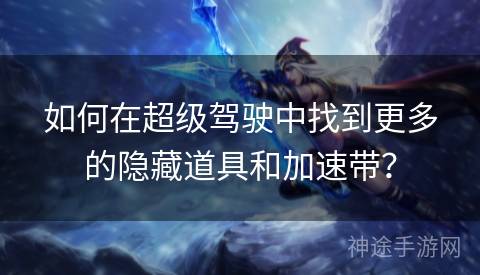 如何在超级驾驶中找到更多的隐藏道具和加速带？