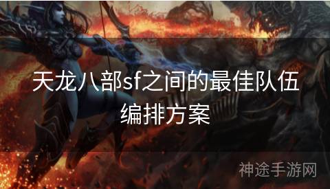 天龙八部sf之间的最佳队伍编排方案