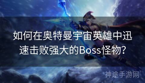 如何在奥特曼宇宙英雄中迅速击败强大的Boss怪物? 如何在奥特曼宇宙英雄中迅速击败强大的Boss怪物?