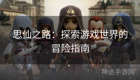 思仙之路：探索游戏世界的冒险指南