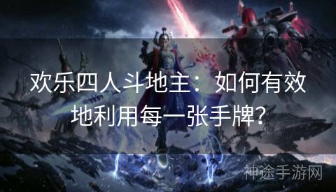 欢乐四人斗地主：如何有效地利用每一张手牌？