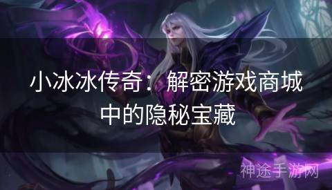 小冰冰传奇：解密游戏商城中的隐秘宝藏