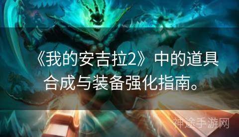 《我的安吉拉2》中的道具合成与装备强化指南。