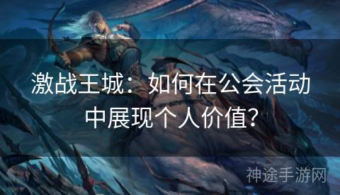 激战王城:如何在公会活动中展现个人价值? 激战王城:如何在公会活动中展现个人价值?