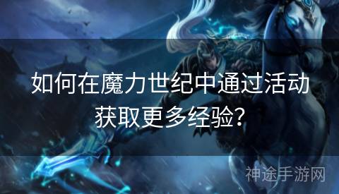 如何在魔力世纪中通过活动获取更多经验？