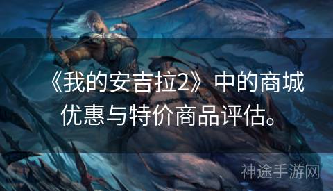 《我的安吉拉2》中的商城优惠与特价商品评估。 《我的安吉拉2》中的商城优惠与特价商品评估。