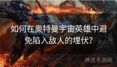 如何在奥特曼宇宙英雄中避免陷入敌人的埋伏？