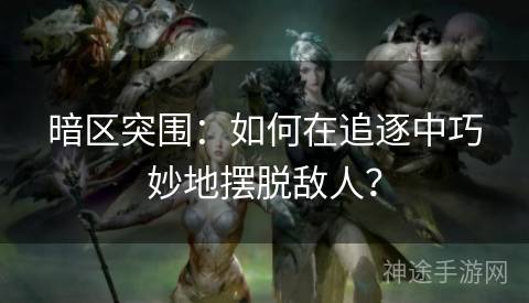 暗区突围：如何在追逐中巧妙地摆脱敌人？