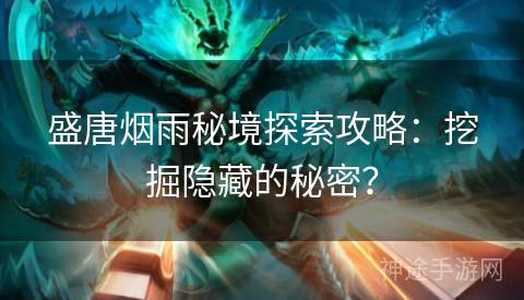 盛唐烟雨秘境探索攻略：挖掘隐藏的秘密？