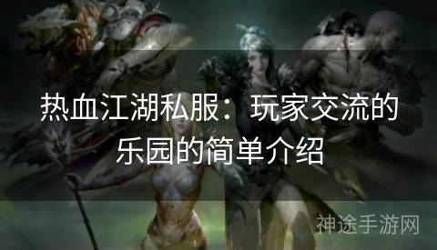 热血江湖私服：玩家交流的乐园的简单介绍
