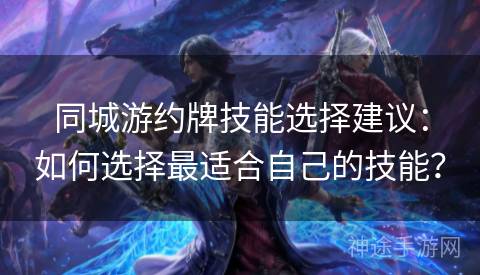 同城游约牌技能选择建议：如何选择最适合自己的技能？