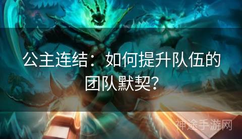 公主连结：如何提升队伍的团队默契？