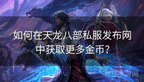 如何在天龙八部私服发布网中获取更多金币？