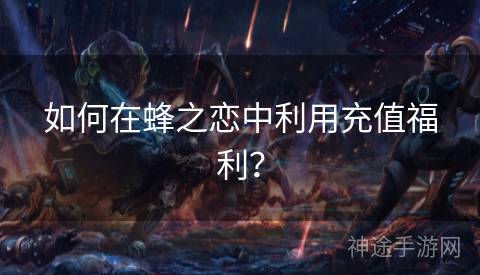 如何在蜂之恋中利用充值福利？