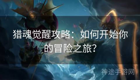 猎魂觉醒攻略：如何开始你的冒险之旅？