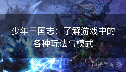 少年三国志:了解游戏中的各种玩法与模式 少年三国志:了解游戏中的各种玩法与模式