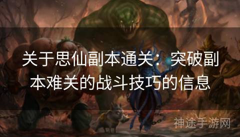 关于思仙副本通关：突破副本难关的战斗技巧的信息