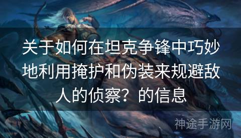 关于如何在坦克争锋中巧妙地利用掩护和伪装来规避敌人的侦察？的信息