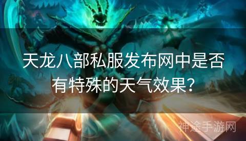 天龙八部私服发布网中是否有特殊的天气效果？