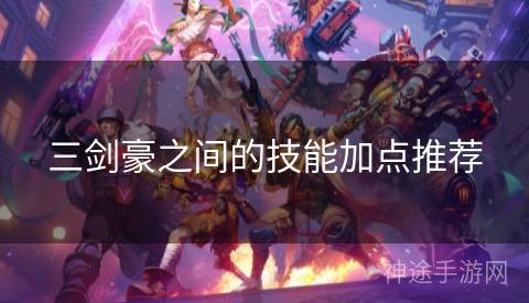 三剑豪之间的技能加点推荐