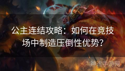 公主连结攻略：如何在竞技场中制造压倒性优势？