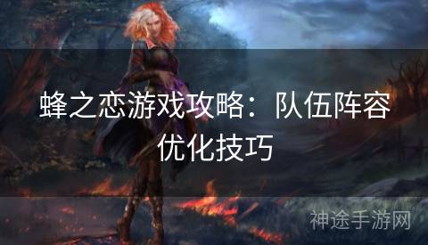 蜂之恋游戏攻略：队伍阵容优化技巧