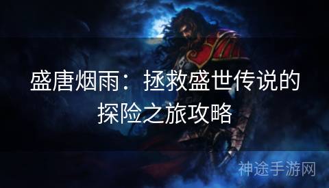 盛唐烟雨：拯救盛世传说的探险之旅攻略